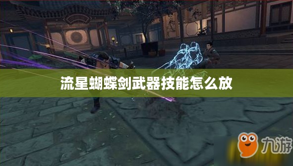 流星蝴蝶剑卡武器技巧全解析：提升战斗效率的秘诀