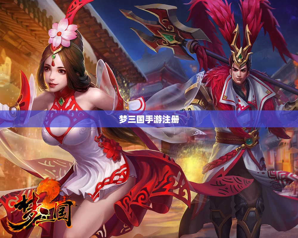 梦三国快速注册指南：轻松创建账号，享受游戏乐趣