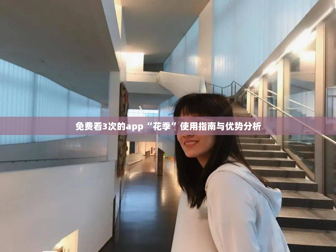 免费看3次的app“花季”使用指南与优势分析