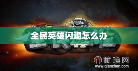全民英雄闪退问题深度解析与解决方案