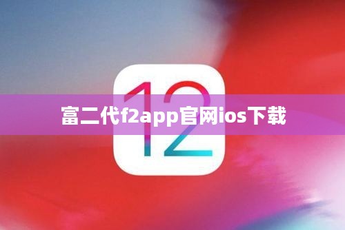 富二代f2app官网：功能介绍与价值分析