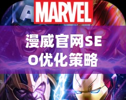 漫威官网SEO优化策略与实施细节解析