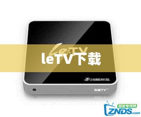 Letv下载全攻略：高效安全获取乐视视频资源