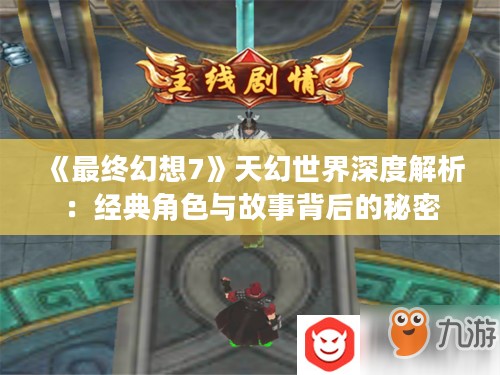 《最终幻想7》天幻世界深度解析：经典角色与故事背后的秘密