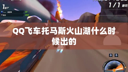 QQ飞车托马斯火山湖赛道深度解析与技巧攻略