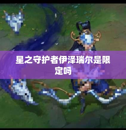 星之守护者伊泽瑞尔：技能解析与战术运用指南
