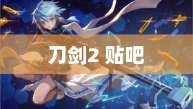 刀剑2贴吧：游戏玩家的交流圣地