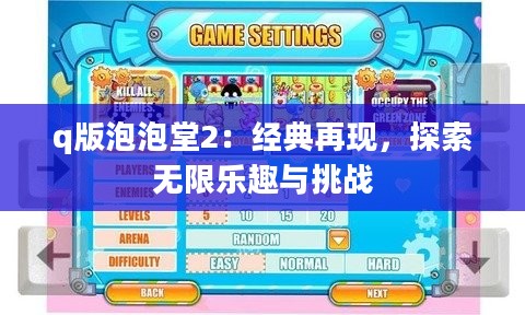 q版泡泡堂2：经典再现，探索无限乐趣与挑战