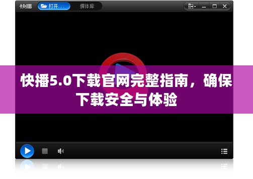 快播5.0下载官网完整指南，确保下载安全与体验