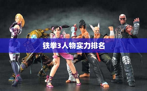 铁拳3人物深度解析：技能、背景与实战应用