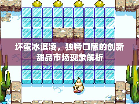 坏蛋冰淇凌，独特口感的创新甜品市场现象解析
