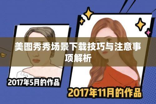 美图秀秀场景下载技巧与注意事项解析