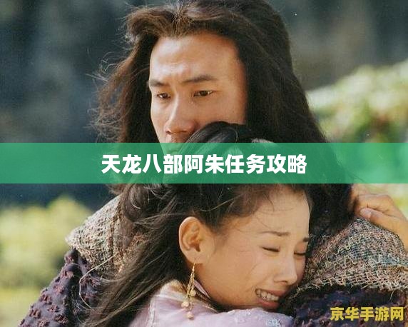 《天龙八部》阿朱任务解析：角色使命与游戏体验提升