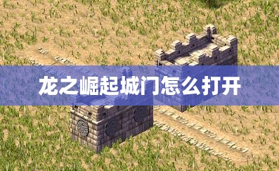龙之崛起城门：历史遗迹的建筑特色与文化价值解析