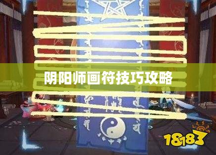 阴阳师画符技巧全解析：提升实力的必备秘籍