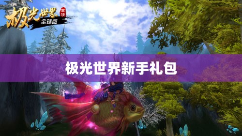 极光世界新手卡领取全攻略，轻松入门享受游戏福利