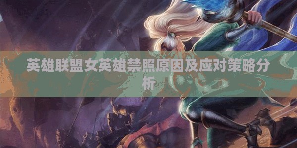 英雄联盟女英雄禁照原因及应对策略分析