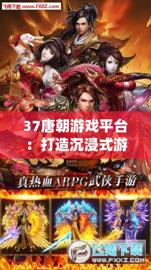 37唐朝游戏平台：打造沉浸式游戏体验的全方位解析