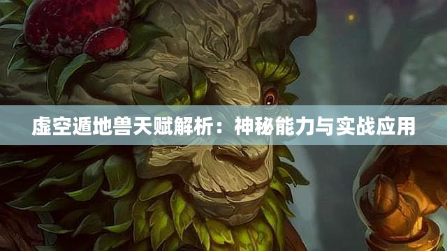 虚空遁地兽天赋解析：神秘能力与实战应用