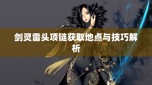 剑灵雷头项链获取地点与技巧解析
