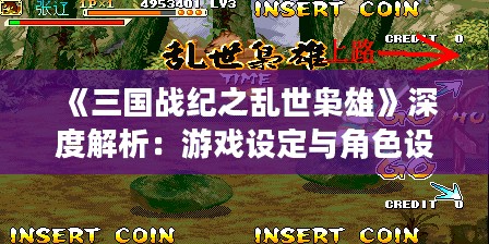《三国战纪之乱世枭雄》深度解析：游戏设定与角色设计