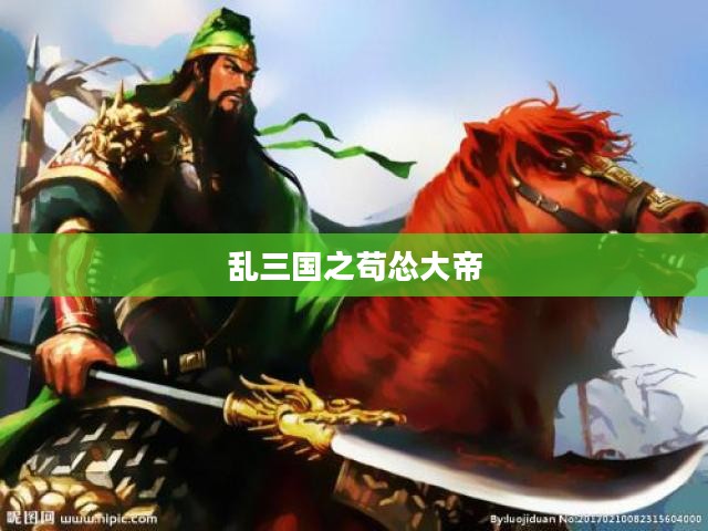 乱三国：历史转折与英雄辈出的时代解析
