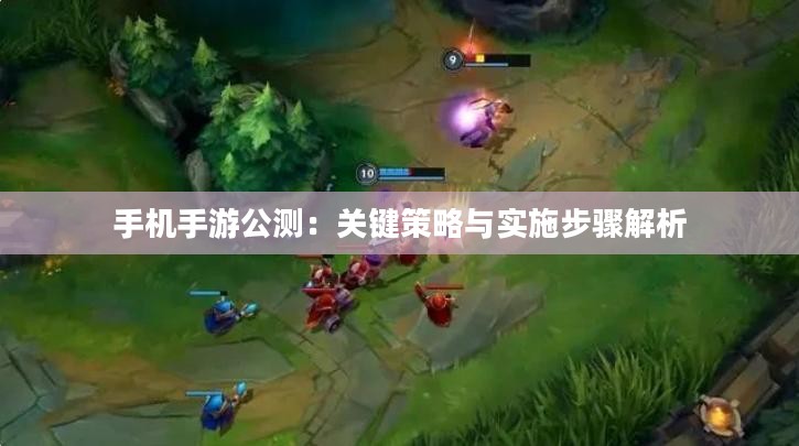 手机手游公测：关键策略与实施步骤解析