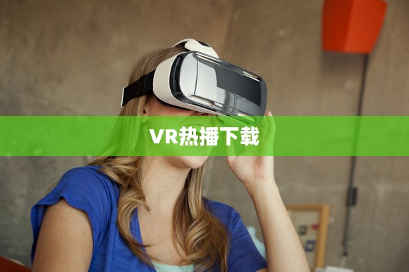 VR热播现象及其对娱乐产业的影响分析