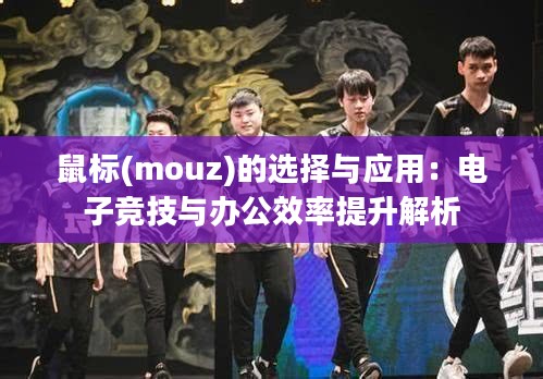 鼠标(mouz)的选择与应用：电子竞技与办公效率提升解析