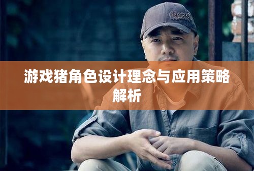 游戏猪角色设计理念与应用策略解析