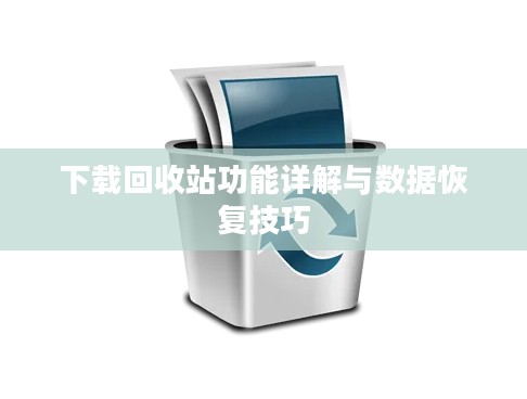 下载回收站功能详解与数据恢复技巧