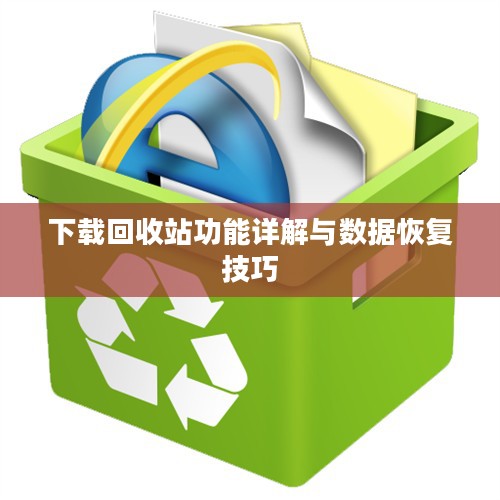 下载回收站功能详解与数据恢复技巧