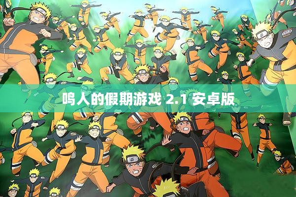鸣人的假期游戏下载安卓5.0版本全攻略