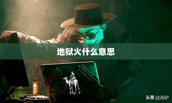 地狱火：特性、历史与应用解析