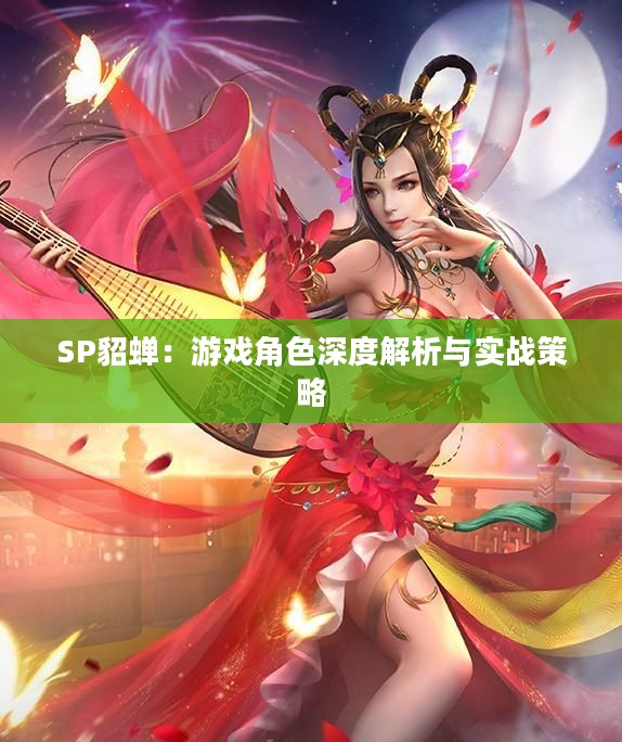 SP貂蝉：游戏角色深度解析与实战策略