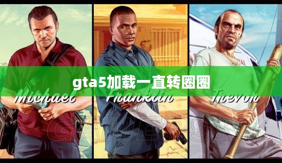 GTA5一直载入中问题分析与解决策略