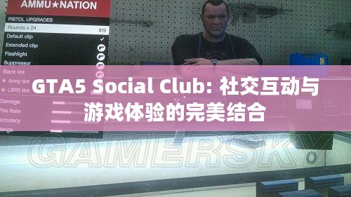 GTA5 Social Club: 社交互动与游戏体验的完美结合 GTA5 Social Club: 社交互动与游戏体验的完美结合