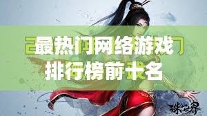 2023年最热门网络游戏排行及特点解析 2023年最热门网络游戏排行及特点解析