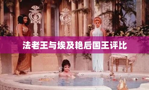 法老王与埃及艳后：古埃及统治者的传奇与影响