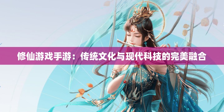 修仙游戏手游：传统文化与现代科技的完美融合