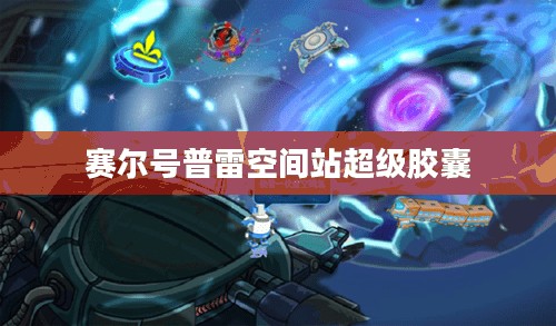 赛尔号普雷空间:深度解析与战斗力提升攻略 赛尔号普雷空间:深度解析与战斗力提升攻略
