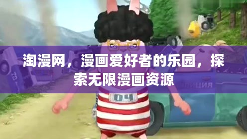 淘漫网,漫画爱好者的乐园,探索无限漫画资源 淘漫网,漫画爱好者的乐园,探索无限漫画资源