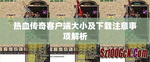 热血传奇客户端大小及下载注意事项解析