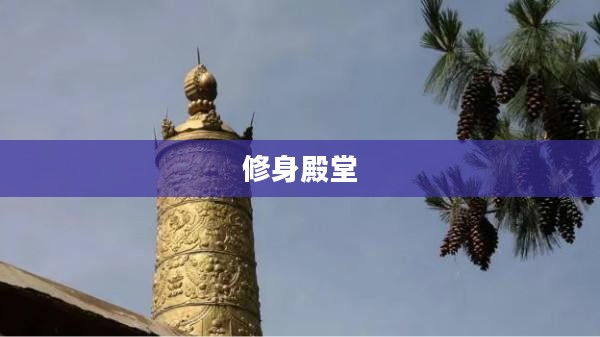 修身殿:历史瑰宝与当代文化传承解析 修身殿:历史瑰宝与当代文化传承解析
