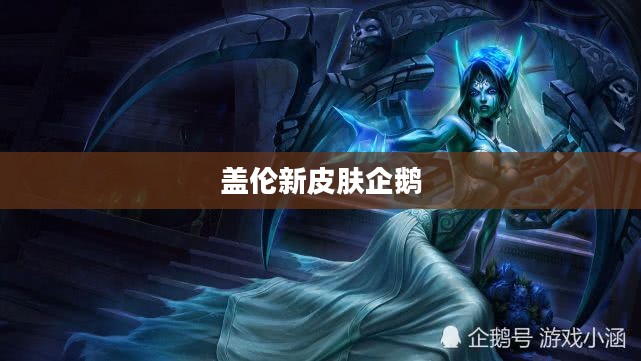 盖伦新皮肤,全新设计理念与游戏体验革新 盖伦新皮肤,全新设计理念与游戏体验革新