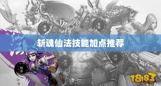 斩魂仙法技能加点攻略，打造战场霸主