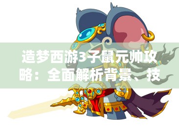 造梦西游3子鼠元帅攻略：全面解析背景、技能与击败方法