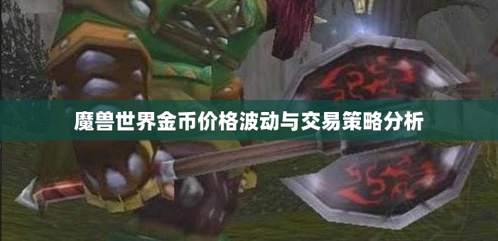 魔兽世界金币价格波动与交易策略分析