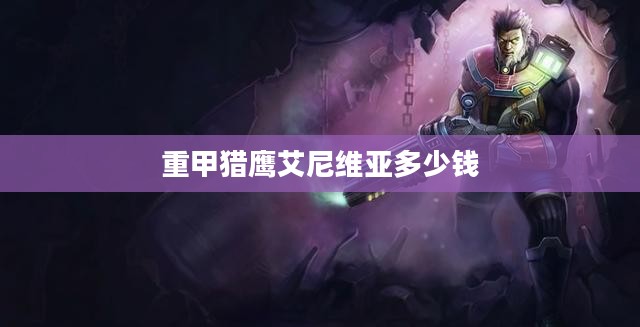 重甲猎鹰艾尼维亚战斗技巧与战术解析 重甲猎鹰艾尼维亚战斗技巧与战术解析