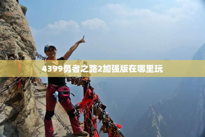 4399勇者之路2：探索未知世界的挑战与冒险